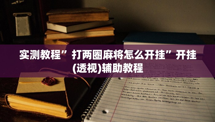 教程辅助“乐易四川麻将有挂吗”2025透视开挂 教程辅助“乐易四川麻将有挂吗”2025透视开挂