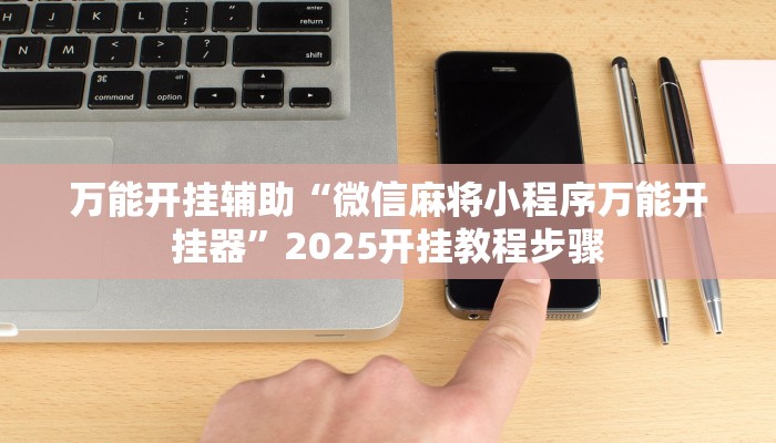 辅助神器“微乐湖南麻将小程序必赢神器免费”详细开挂教程 辅助神器“微乐湖南麻将小程序必赢神器免费”详细开挂教程