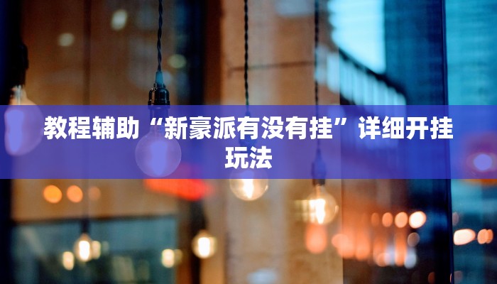 教程辅助“新豪派有没有挂”详细开挂玩法 教程辅助“新豪派有没有挂”详细开挂玩法