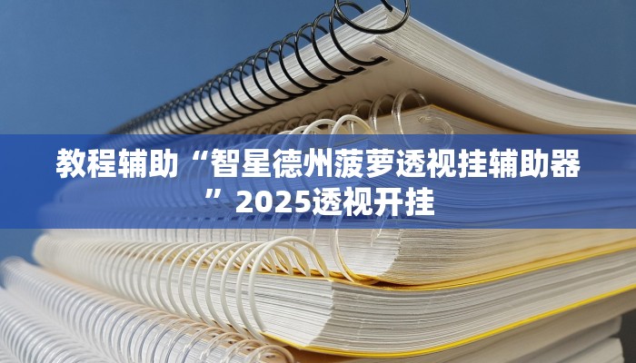 教程辅助“智星德州菠萝透视挂辅助器”2025透视开挂 教程辅助“智星德州菠萝透视挂辅助器”2025透视开挂
