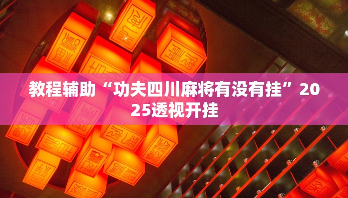 教程辅助“功夫四川麻将有没有挂”2025透视开挂 教程辅助“功夫四川麻将有没有挂”2025透视开挂