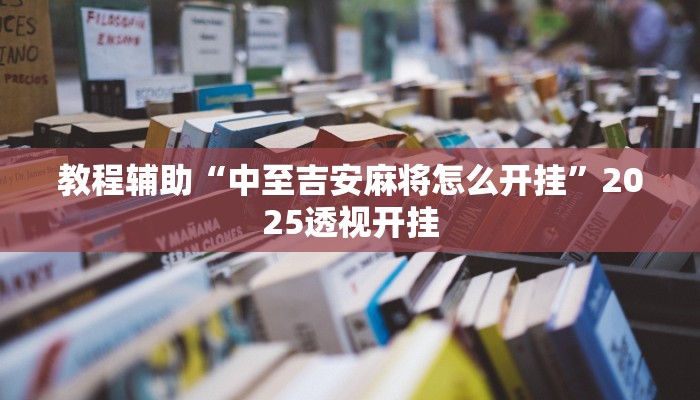教程辅助“中至吉安麻将怎么开挂”2025透视开挂 教程辅助“中至吉安麻将怎么开挂”2025透视开挂