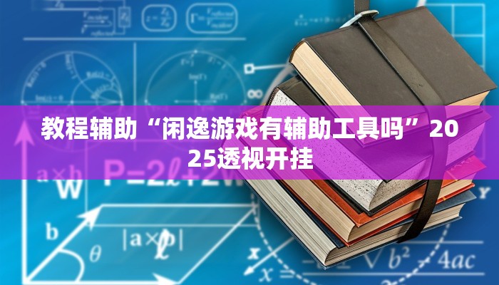 教程辅助“闲逸游戏有辅助工具吗”2025透视开挂 教程辅助“闲逸游戏有辅助工具吗”2025透视开挂