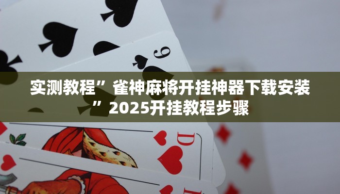 实测教程”雀神麻将开挂神器下载安装”2025开挂教程步骤 实测教程”雀神麻将开挂神器下载安装”2025开挂教程步骤