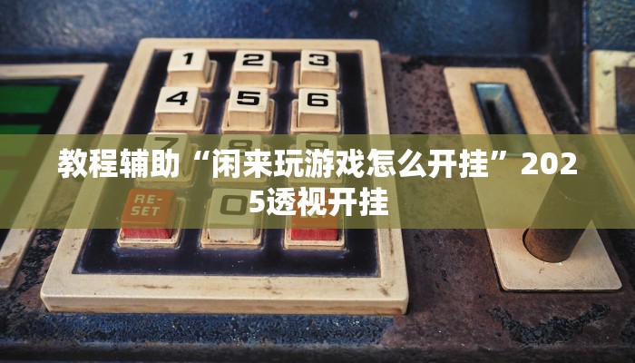 教程开挂辅助“衢州都莱开挂辅助软件”2025开挂教程步骤