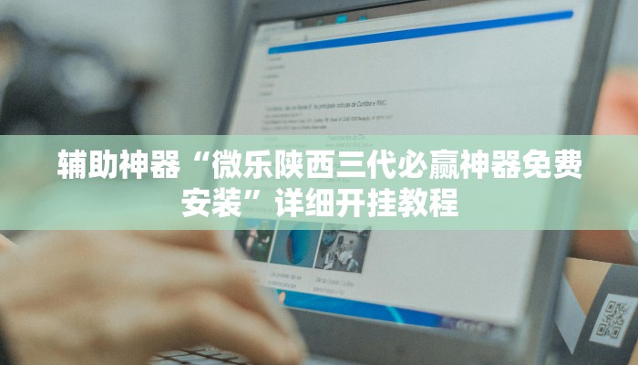 辅助神器“微乐陕西三代必赢神器免费安装”详细开挂教程