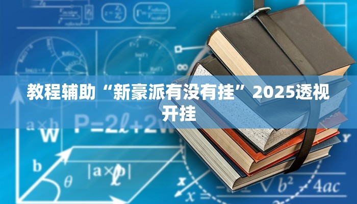 教程辅助“新豪派有没有挂”2025透视开挂 教程辅助“新豪派有没有挂”2025透视开挂