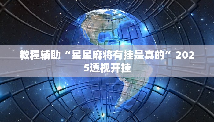 教程辅助“星星麻将有挂是真的”2025透视开挂 教程辅助“星星麻将有挂是真的”2025透视开挂