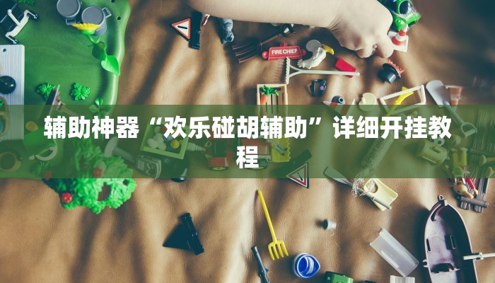 辅助神器“欢乐碰胡辅助”详细开挂教程 辅助神器“欢乐碰胡辅助”详细开挂教程