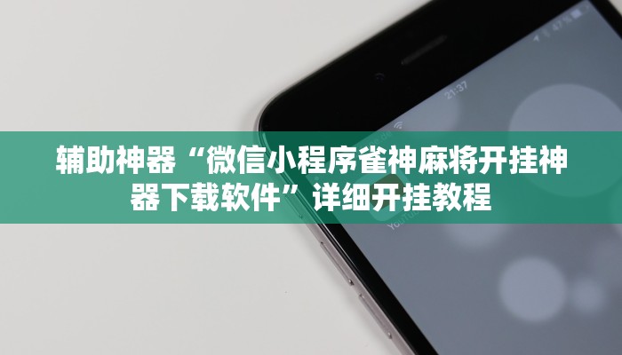 辅助神器“微信小程序雀神麻将开挂神器下载软件”详细开挂教程 辅助神器“微信小程序雀神麻将开挂神器下载软件”详细开挂教程