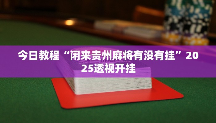 今日教程“闲来贵州麻将有没有挂”2025透视开挂 今日教程“闲来贵州麻将有没有挂”2025透视开挂