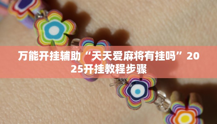 万能开挂辅助“天天爱麻将有挂吗”2025开挂教程步骤 万能开挂辅助“天天爱麻将有挂吗”2025开挂教程步骤