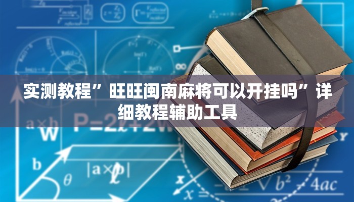 实测教程”旺旺闽南麻将可以开挂吗”详细教程辅助工具 实测教程”旺旺闽南麻将可以开挂吗”详细教程辅助工具