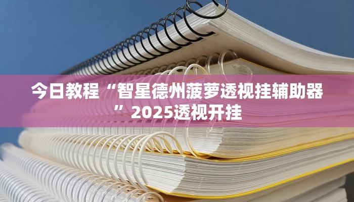 今日教程“智星德州菠萝透视挂辅助器”2025透视开挂