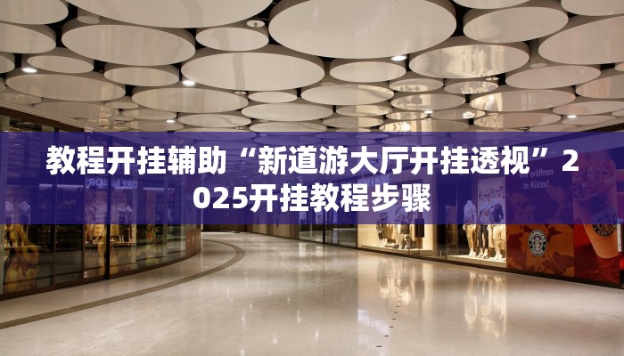 教程开挂辅助“新道游大厅开挂透视”2025开挂教程步骤 教程开挂辅助“新道游大厅开挂透视”2025开挂教程步骤