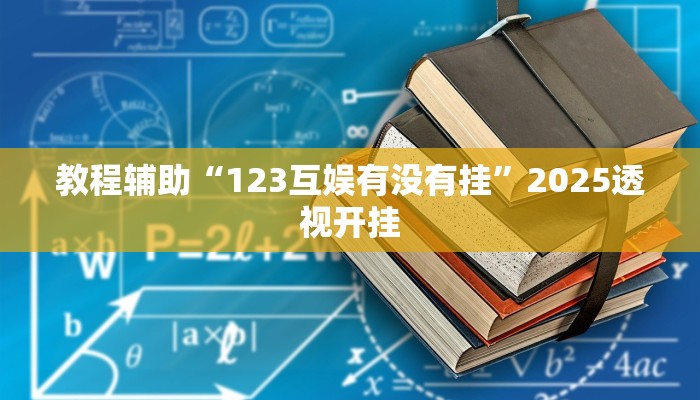 教程辅助“123互娱有没有挂”2025透视开挂 教程辅助“123互娱有没有挂”2025透视开挂