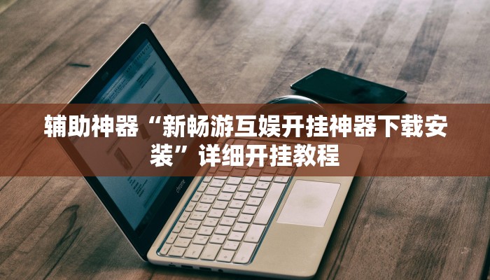 辅助神器“新畅游互娱开挂神器下载安装”详细开挂教程