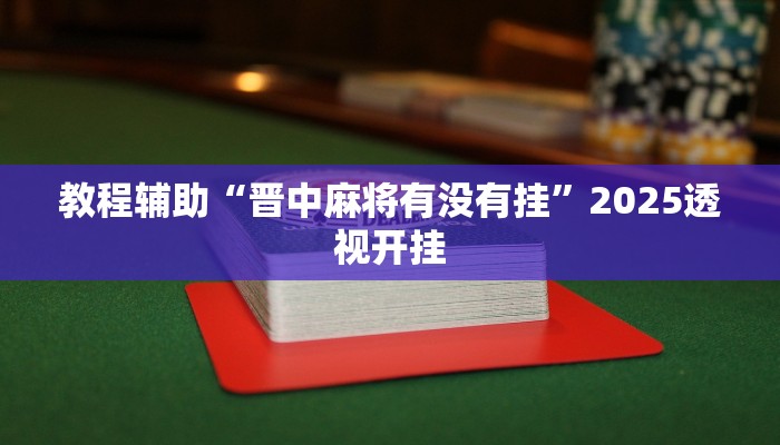 教程辅助“晋中麻将有没有挂”2025透视开挂 教程辅助“晋中麻将有没有挂”2025透视开挂