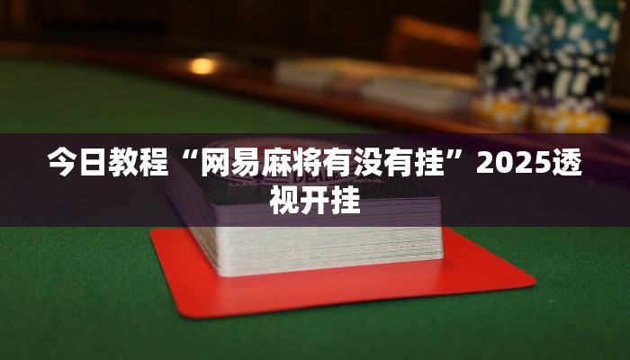 今日教程“网易麻将有没有挂”2025透视开挂 今日教程“网易麻将有没有挂”2025透视开挂