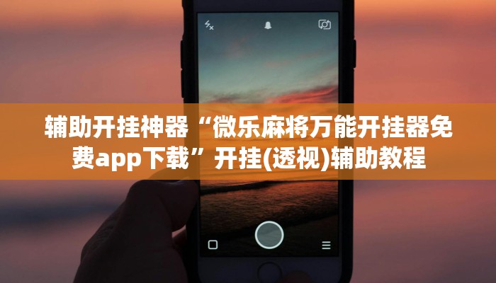 辅助开挂神器“微乐麻将万能开挂器免费app下载”开挂(透视)辅助教程 辅助开挂神器“微乐麻将万能开挂器免费app下载”开挂(透视)辅助教程