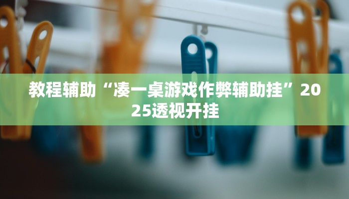 教程辅助“凑一桌游戏作弊辅助挂”2025透视开挂 教程辅助“凑一桌游戏作弊辅助挂”2025透视开挂