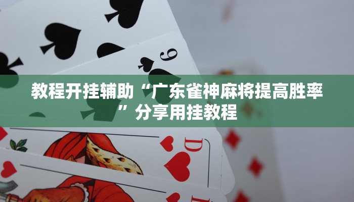 教程开挂辅助“广东雀神麻将提高胜率”分享用挂教程 教程开挂辅助“广东雀神麻将提高胜率”分享用挂教程