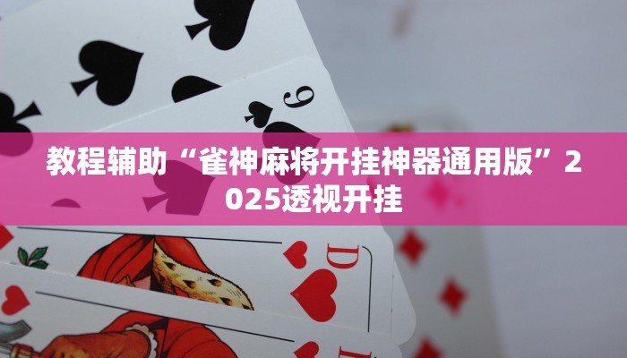 教程辅助“雀神麻将开挂神器通用版”2025透视开挂 教程辅助“雀神麻将开挂神器通用版”2025透视开挂