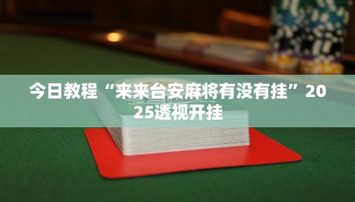 今日教程“来来台安麻将有没有挂”2025透视开挂 今日教程“来来台安麻将有没有挂”2025透视开挂