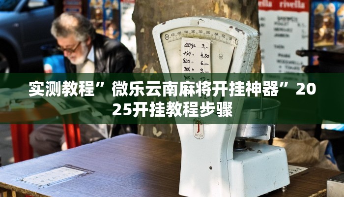 实测教程”微乐云南麻将开挂神器”2025开挂教程步骤 实测教程”微乐云南麻将开挂神器”2025开挂教程步骤