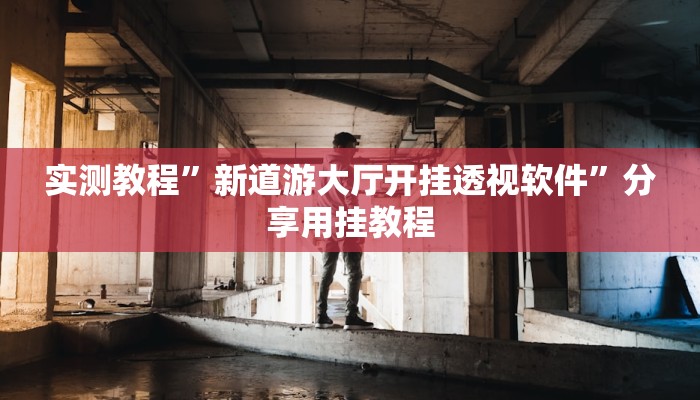 实测教程”新道游大厅开挂透视软件”分享用挂教程 实测教程”新道游大厅开挂透视软件”分享用挂教程