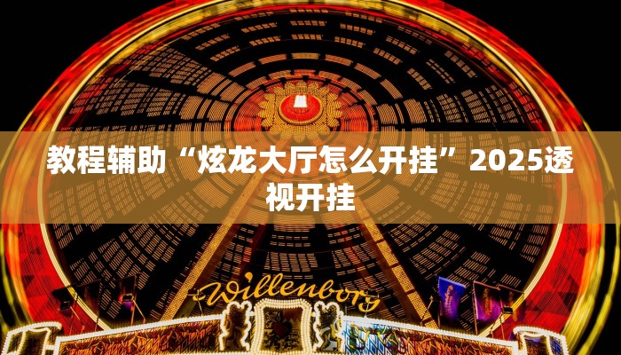 教程辅助“炫龙大厅怎么开挂”2025透视开挂 教程辅助“炫龙大厅怎么开挂”2025透视开挂