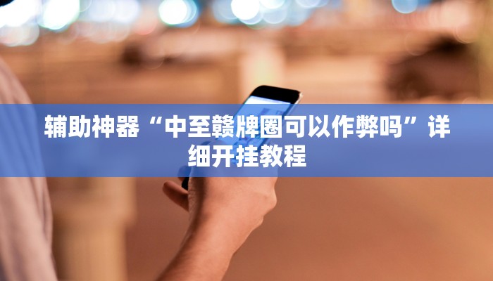 辅助神器“中至赣牌圈可以作弊吗”详细开挂教程