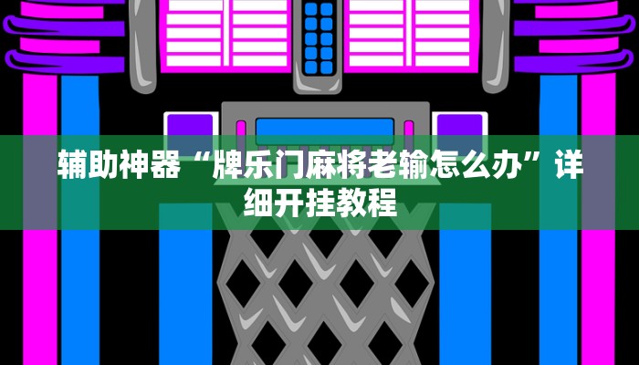 辅助神器“牌乐门麻将老输怎么办”详细开挂教程 辅助神器“牌乐门麻将老输怎么办”详细开挂教程