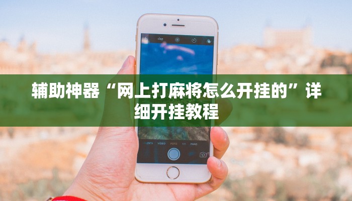 辅助神器“网上打麻将怎么开挂的”详细开挂教程 辅助神器“网上打麻将怎么开挂的”详细开挂教程