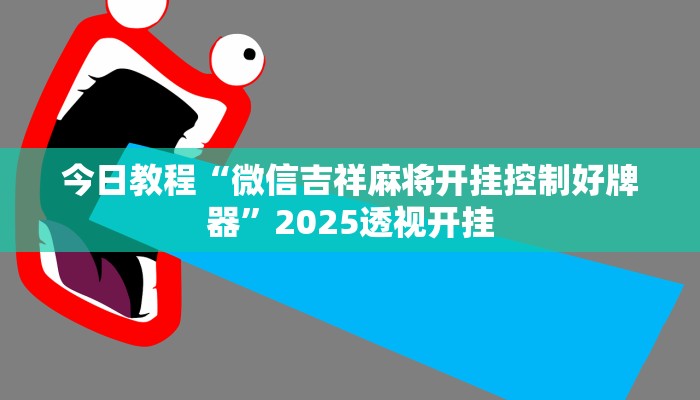 今日教程“微信吉祥麻将开挂控制好牌器”2025透视开挂 今日教程“微信吉祥麻将开挂控制好牌器”2025透视开挂