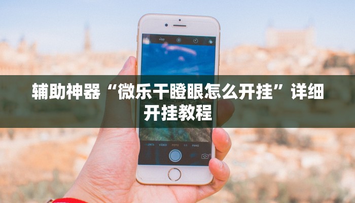 辅助开挂神器“微乐跑得快开挂神器下载”分享用挂教程