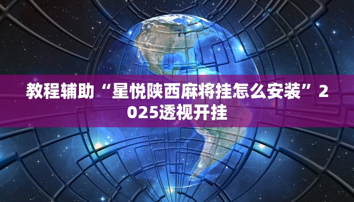 教程辅助“星悦陕西麻将挂怎么安装”2025透视开挂 教程辅助“星悦陕西麻将挂怎么安装”2025透视开挂