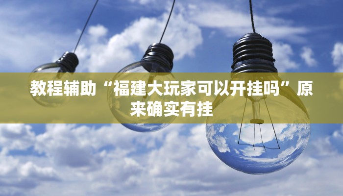 教程辅助“福建大玩家可以开挂吗”原来确实有挂 教程辅助“福建大玩家可以开挂吗”原来确实有挂