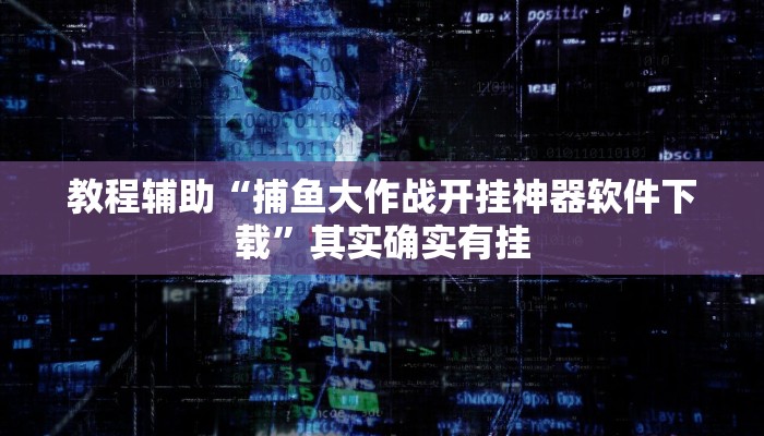 教程辅助“捕鱼大作战开挂神器软件下载”其实确实有挂 教程辅助“捕鱼大作战开挂神器软件下载”其实确实有挂