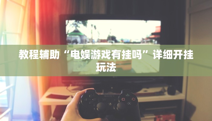 教程辅助“电娱游戏有挂吗”详细开挂玩法