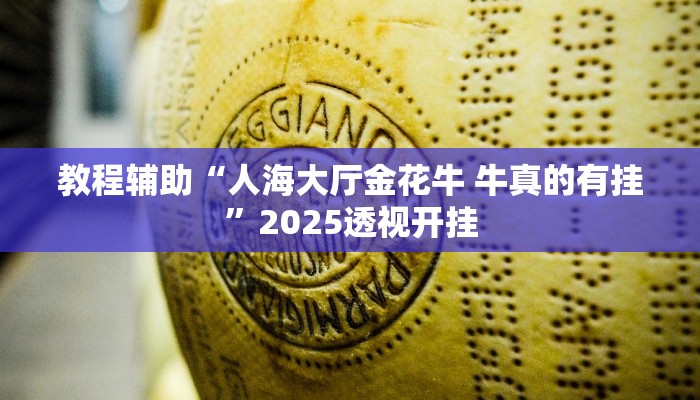 教程辅助“人海大厅金花牛 牛真的有挂”2025透视开挂 教程辅助“人海大厅金花牛 牛真的有挂”2025透视开挂