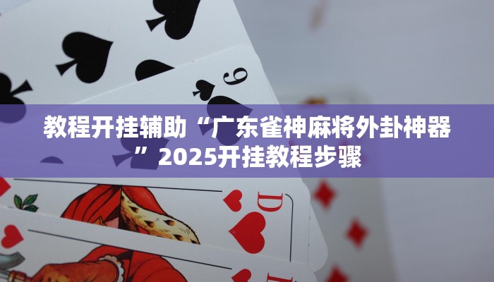 教程开挂辅助“广东雀神麻将外卦神器”2025开挂教程步骤 教程开挂辅助“广东雀神麻将外卦神器”2025开挂教程步骤
