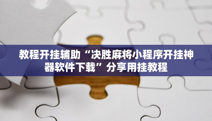教程开挂辅助“决胜麻将小程序开挂神器软件下载”分享用挂教程 教程开挂辅助“决胜麻将小程序开挂神器软件下载”分享用挂教程