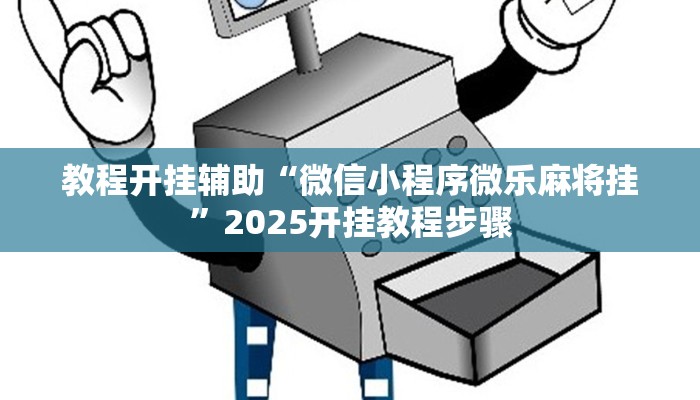 教程开挂辅助“微信小程序微乐麻将挂”2025开挂教程步骤 教程开挂辅助“微信小程序微乐麻将挂”2025开挂教程步骤