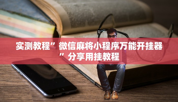 实测教程”微信麻将小程序万能开挂器”分享用挂教程 实测教程”微信麻将小程序万能开挂器”分享用挂教程