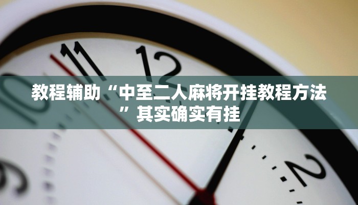 教程辅助“中至二人麻将开挂教程方法”其实确实有挂 教程辅助“中至二人麻将开挂教程方法”其实确实有挂