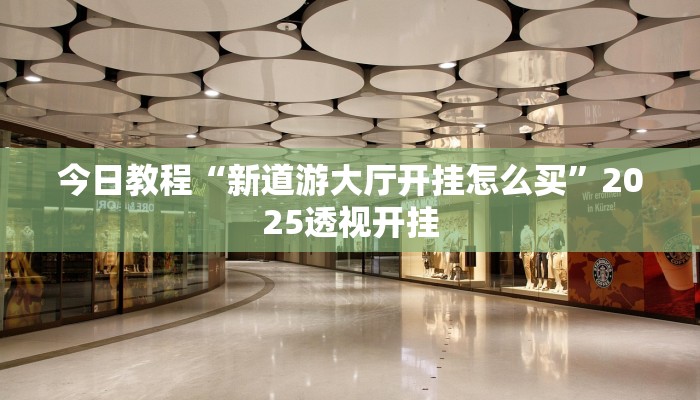 今日教程“新道游大厅开挂怎么买”2025透视开挂 今日教程“新道游大厅开挂怎么买”2025透视开挂