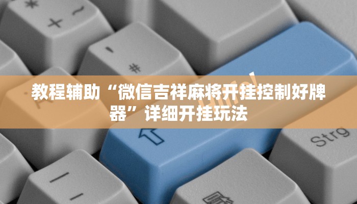 教程辅助“微信吉祥麻将开挂控制好牌器”详细开挂玩法 教程辅助“微信吉祥麻将开挂控制好牌器”详细开挂玩法