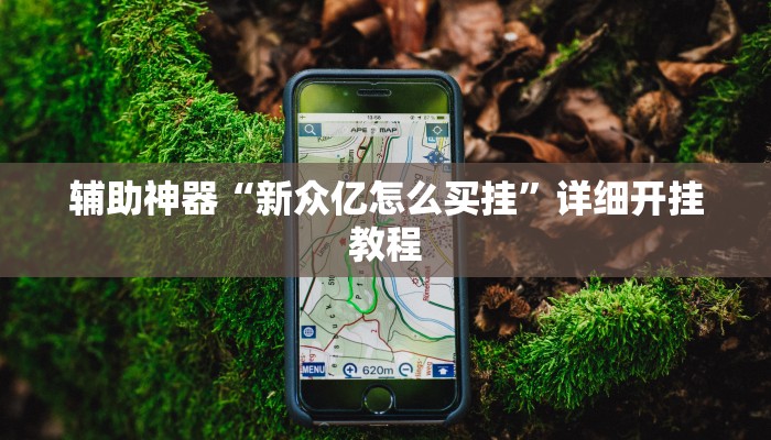 辅助神器“新众亿怎么买挂”详细开挂教程 辅助神器“新众亿怎么买挂”详细开挂教程