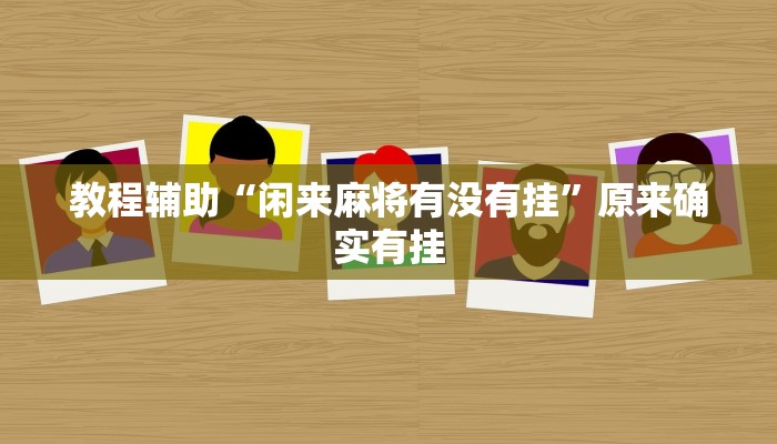 教程辅助“闲来麻将有没有挂”原来确实有挂 教程辅助“闲来麻将有没有挂”原来确实有挂